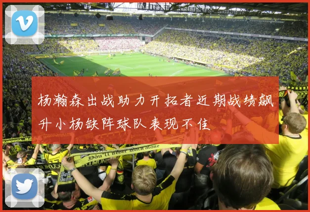 杨瀚森出战助力开拓者近期战绩飙升小杨缺阵球队表现不佳