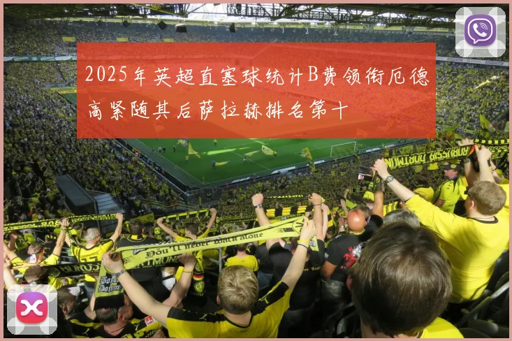 2025年英超直塞球统计B费领衔厄德高紧随其后萨拉赫排名第十