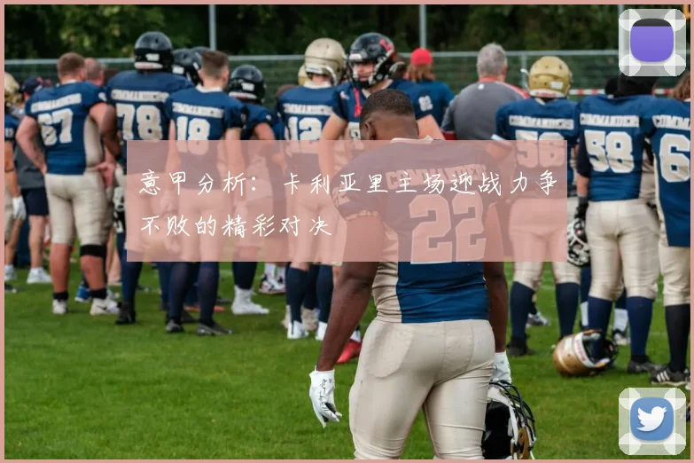 意甲分析：卡利亚里主场迎战力争不败的精彩对决