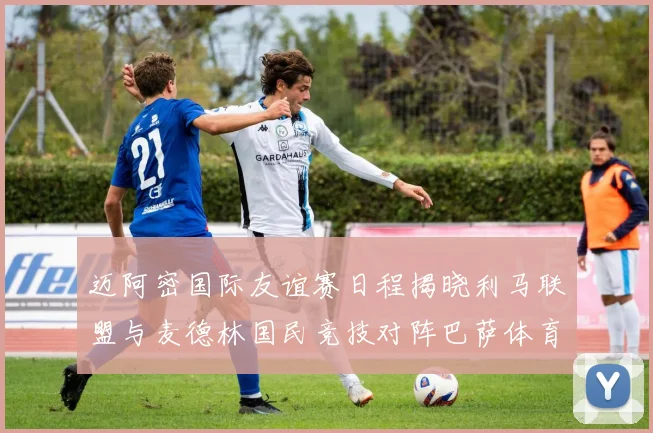 迈阿密国际友谊赛日程揭晓利马联盟与麦德林国民竞技对阵巴萨体育