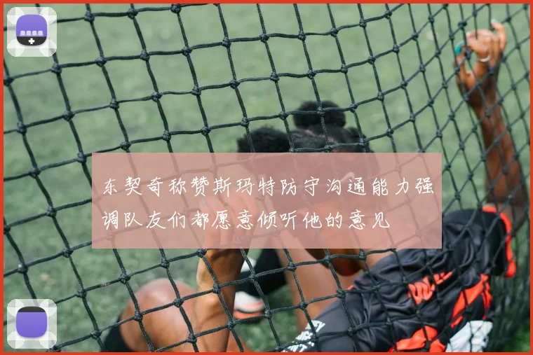 东契奇称赞斯玛特防守沟通能力强调队友们都愿意倾听他的意见