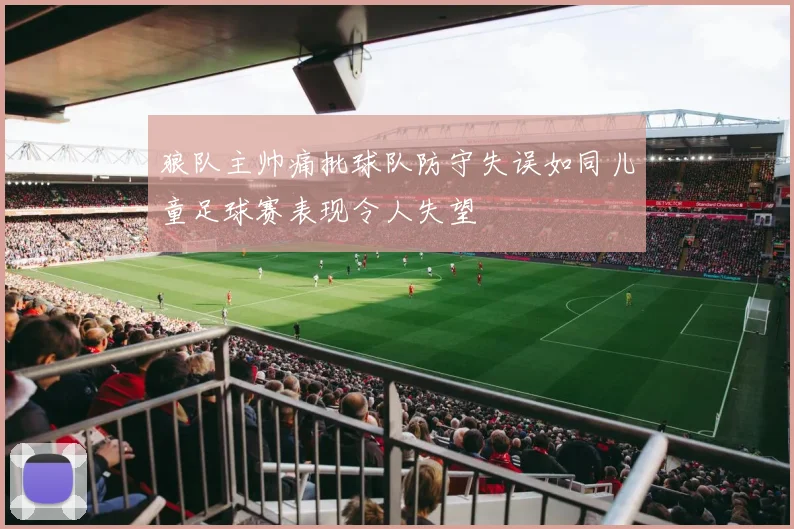 狼队主帅痛批球队防守失误如同儿童足球赛表现令人失望