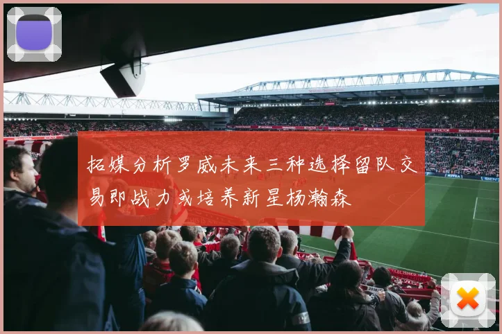 拓媒分析罗威未来三种选择留队交易即战力或培养新星杨瀚森