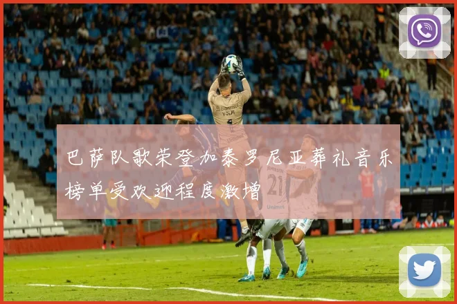 巴萨队歌荣登加泰罗尼亚葬礼音乐榜单受欢迎程度激增
