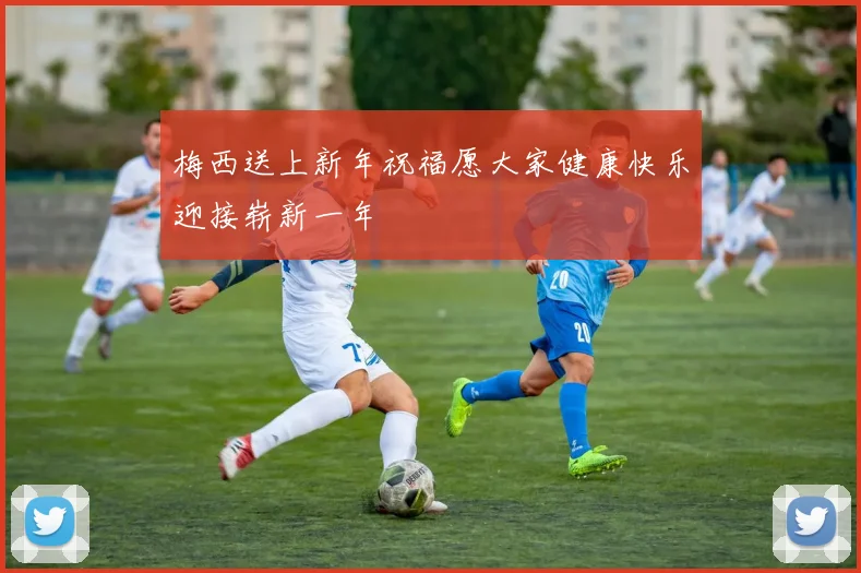 梅西送上新年祝福愿大家健康快乐迎接崭新一年