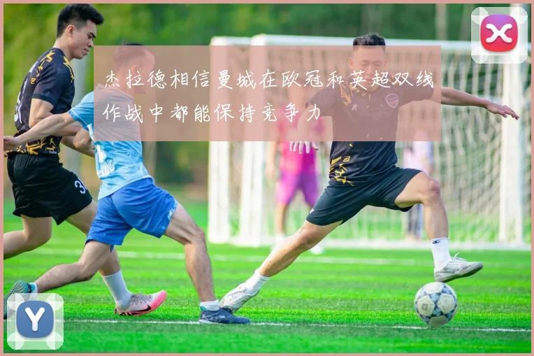 杰拉德相信曼城在欧冠和英超双线作战中都能保持竞争力