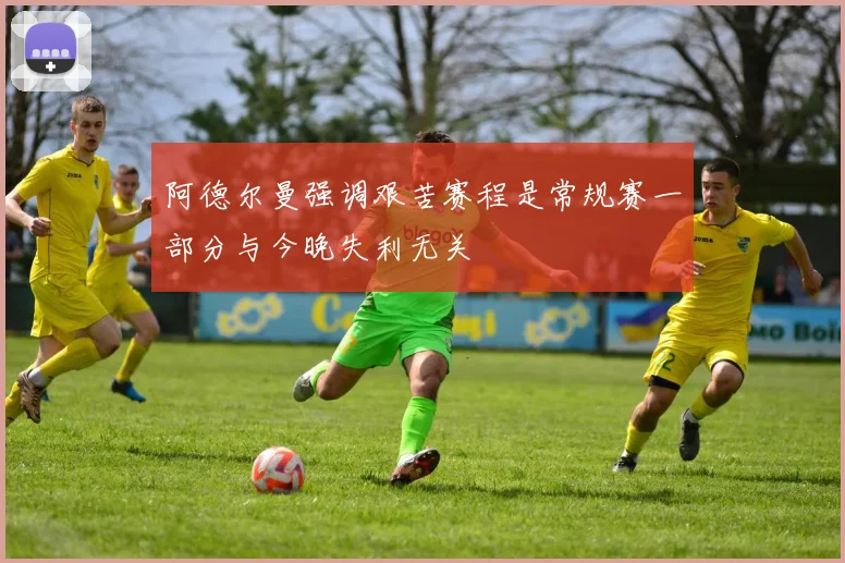 阿德尔曼强调艰苦赛程是常规赛一部分与今晚失利无关