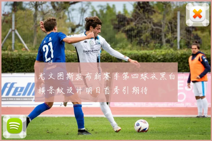 尤文图斯发布新赛季第四球衣黑白横条纹设计明日首秀引期待